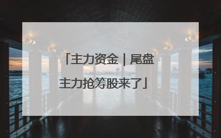 主力资金｜尾盘主力抢筹股来了