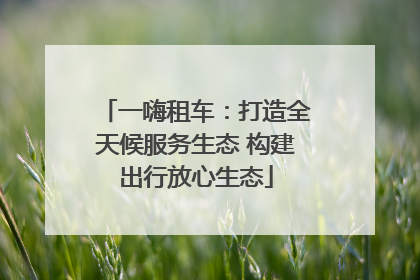 一嗨租车：打造全天候服务生态 构建出行放心生态