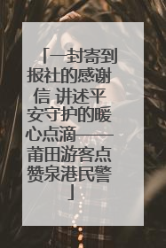 一封寄到报社的感谢信 讲述平安守护的暖心点滴——莆田游客点赞泉港民警