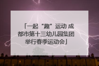 一起“趣”运动 成都市第十三幼儿园集团举行春季运动会
