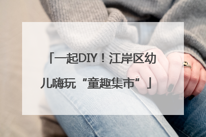 一起DIY！江岸区幼儿嗨玩“童趣集市”