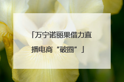 万宁诺丽果借力直播电商“破圈”
