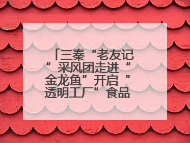 三秦“老友记”采风团走进“金龙鱼”开启“透明工厂”食品安全探索之旅