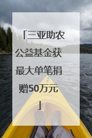 三亚助农公益基金获最大单笔捐赠50万元