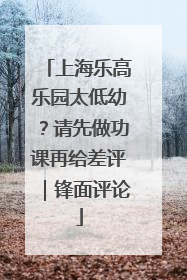 上海乐高乐园太低幼？请先做功课再给差评｜锋面评论