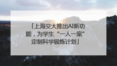 上海交大推出AI新功能，为学生“一人一案”定制科学锻炼计划