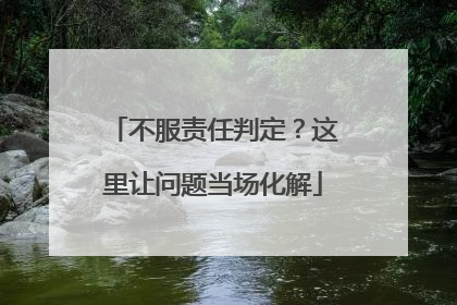 不服责任判定？这里让问题当场化解