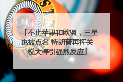 不止苹果和欧盟，三星也被点名 特朗普再挥关税大棒引强烈反应