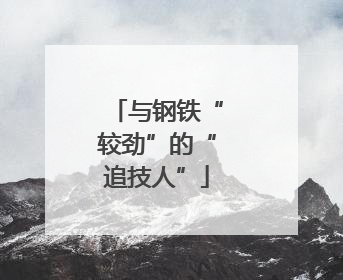 与钢铁“较劲”的“追技人”