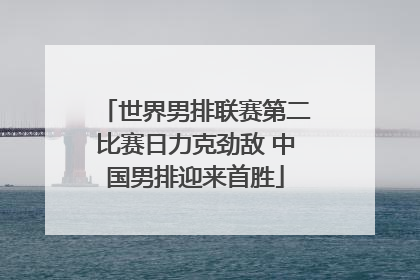 世界男排联赛第二比赛日力克劲敌 中国男排迎来首胜