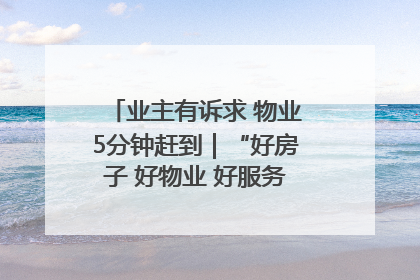 业主有诉求 物业5分钟赶到｜“好房子 好物业 好服务”系列报道④