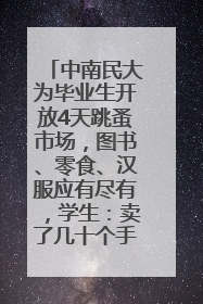 中南民大为毕业生开放4天跳蚤市场，图书、零食、汉服应有尽有，学生：卖了几十个手串