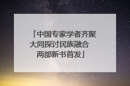中国专家学者齐聚大同探讨民族融合 两部新书首发