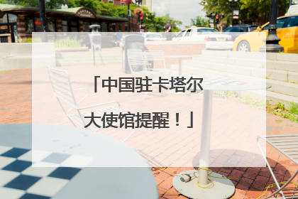 中国驻卡塔尔大使馆提醒！