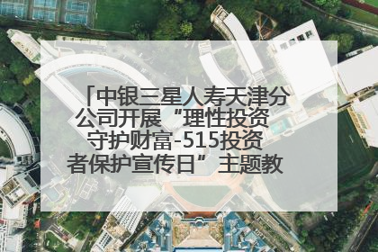 中银三星人寿天津分公司开展“理性投资 守护财富-515投资者保护宣传日”主题教育宣传活动