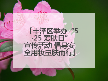 丰泽区举办“5·25 爱肤日”宣传活动 倡导安全用妆量肤而行