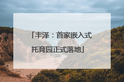 丰泽：首家嵌入式托育园正式落地