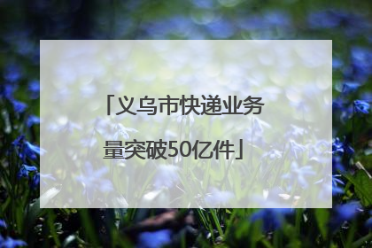 义乌市快递业务量突破50亿件