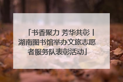 书香聚力 芳华共彰丨湖南图书馆举办文旅志愿者服务队表彰活动