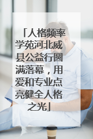 人格频率学苑河北威县公益行圆满落幕，用爱和专业点亮健全人格之光