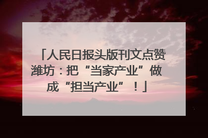 人民日报头版刊文点赞潍坊：把“当家产业”做成“担当产业”！