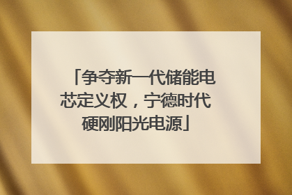 争夺新一代储能电芯定义权，宁德时代硬刚阳光电源