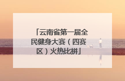 云南省第一届全民健身大赛（四赛区）火热比拼