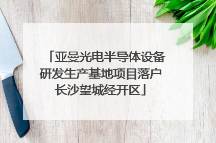亚曼光电半导体设备研发生产基地项目落户长沙望城经开区