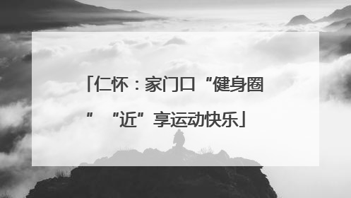 仁怀：家门口“健身圈”“近”享运动快乐