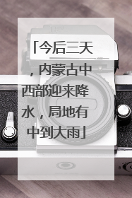 今后三天，内蒙古中西部迎来降水，局地有中到大雨