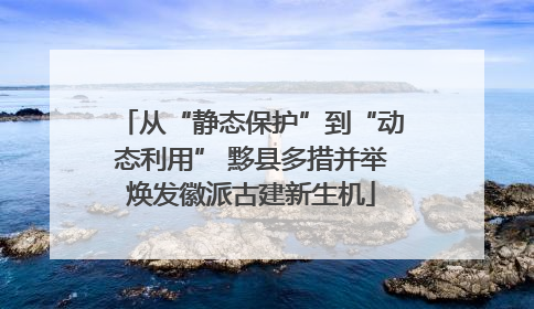 从“静态保护”到“动态利用” 黟县多措并举焕发徽派古建新生机