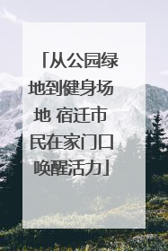 从公园绿地到健身场地 宿迁市民在家门口唤醒活力