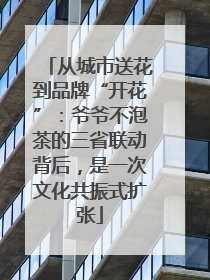 从城市送花到品牌“开花”：爷爷不泡茶的三省联动背后，是一次文化共振式扩张