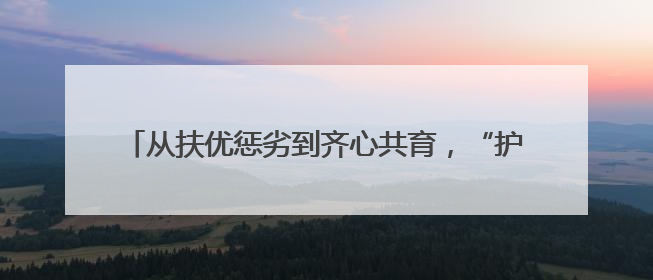 从扶优惩劣到齐心共育，“护苗”“扶苗”他们在行动！