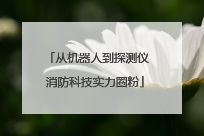 从机器人到探测仪 消防科技实力圈粉