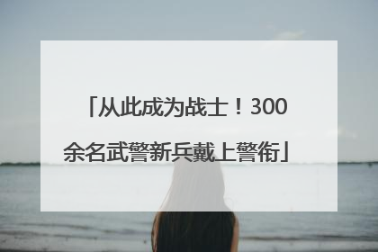 从此成为战士！300余名武警新兵戴上警衔