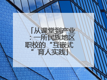 从课堂到产业：一所民族地区职校的“互嵌式”育人实践