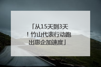 从15天到3天！竹山代表行动跑出惠企加速度