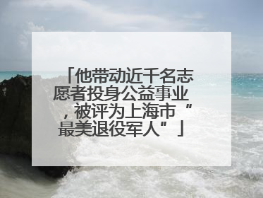 他带动近千名志愿者投身公益事业，被评为上海市“最美退役军人”