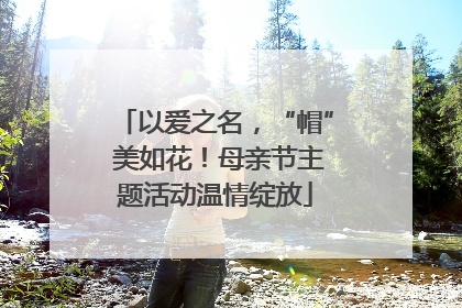以爱之名，“帽” 美如花！母亲节主题活动温情绽放