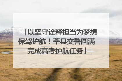 以坚守诠释担当为梦想保驾护航！莘县交警圆满完成高考护航任务