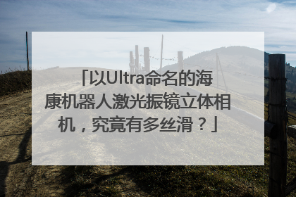 以Ultra命名的海康机器人激光振镜立体相机，究竟有多丝滑？