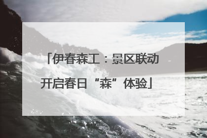 伊春森工：景区联动开启春日“森”体验