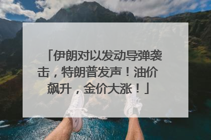 伊朗对以发动导弹袭击，特朗普发声！油价飙升，金价大涨！