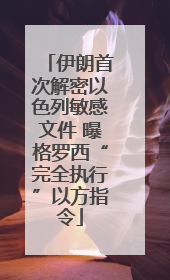 伊朗首次解密以色列敏感文件 曝格罗西“完全执行”以方指令