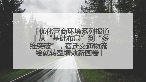 优化营商环境系列报道丨从“基础布局”到“多维突破”，宿迁交通物流绘就转型增效新画卷