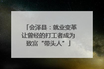 会泽县：就业变革让曾经的打工者成为致富“带头人”