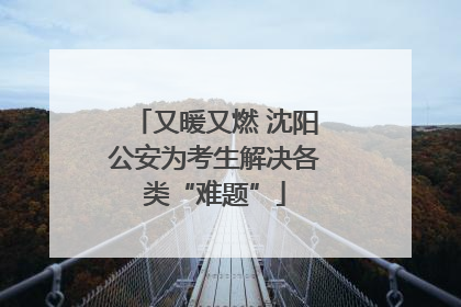 又暖又燃 沈阳公安为考生解决各类“难题”