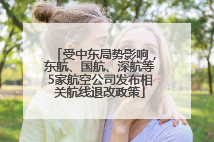 受中东局势影响，东航、国航、深航等5家航空公司发布相关航线退改政策