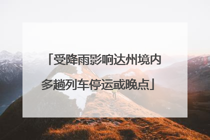 受降雨影响达州境内多趟列车停运或晚点